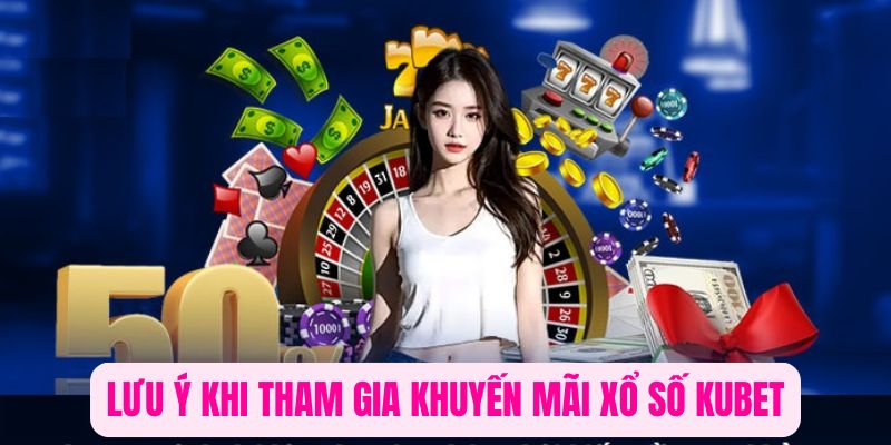 Lưu ý quan trọng khi tham gia khuyến mãi xổ số tại Kubet
