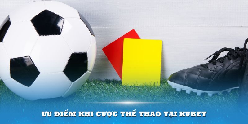 Ưu điểm khi cược thể thao tại Kubet